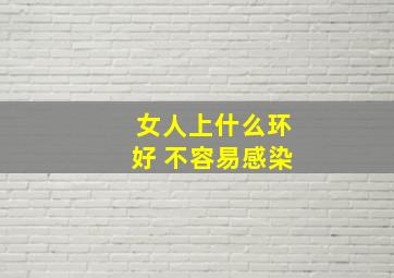 女人上什么环好 不容易感染